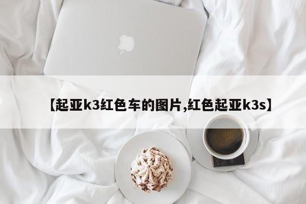 【起亚k3红色车的图片,红色起亚k3s】