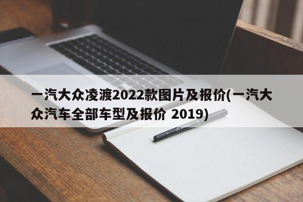 一汽大众凌渡2022款图片及报价(一汽大众汽车全部车型及报价 2019)