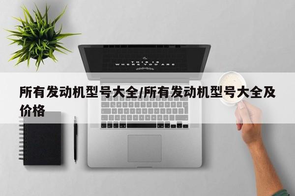所有发动机型号大全/所有发动机型号大全及价格
