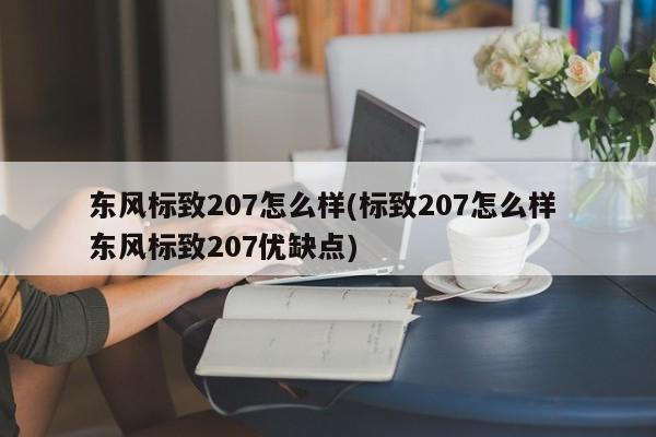 东风标致207怎么样(标致207怎么样 东风标致207优缺点)