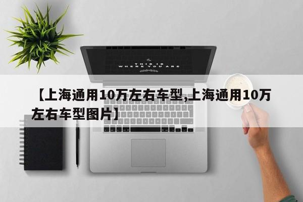 【上海通用10万左右车型,上海通用10万左右车型图片】