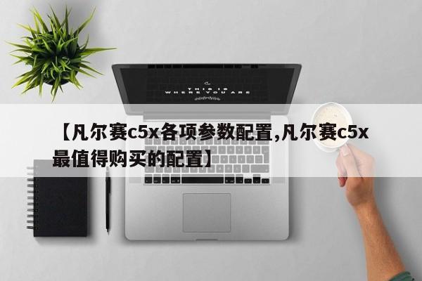 【凡尔赛c5x各项参数配置,凡尔赛c5x最值得购买的配置】