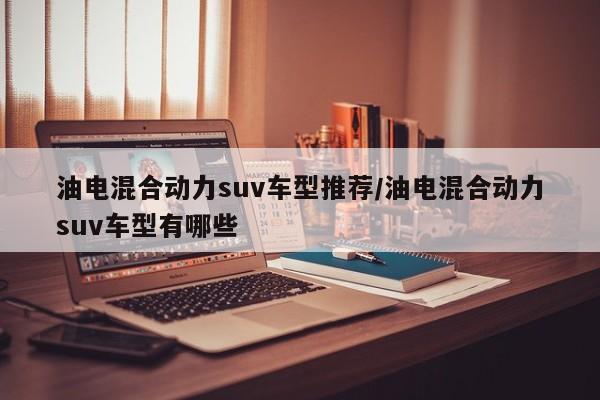 油电混合动力suv车型推荐/油电混合动力suv车型有哪些