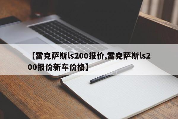 【雷克萨斯ls200报价,雷克萨斯ls200报价新车价格】