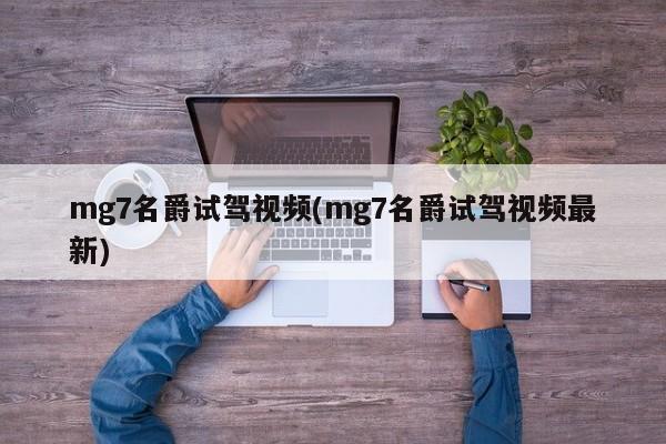 mg7名爵试驾视频(mg7名爵试驾视频最新)