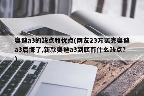 奥迪a3的缺点和优点(网友23万买完奥迪a3后悔了,新款奥迪a3到底有什么缺点?)