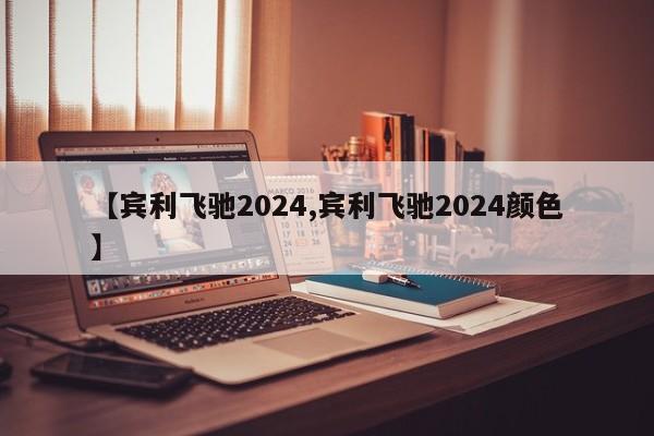 【宾利飞驰2024,宾利飞驰2024颜色】