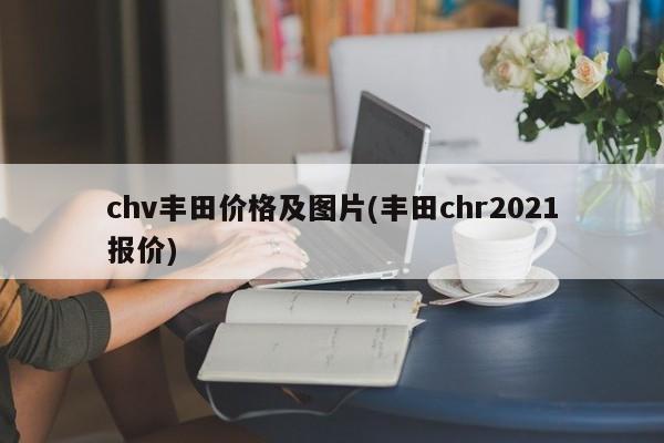 chv丰田价格及图片(丰田chr2021报价)