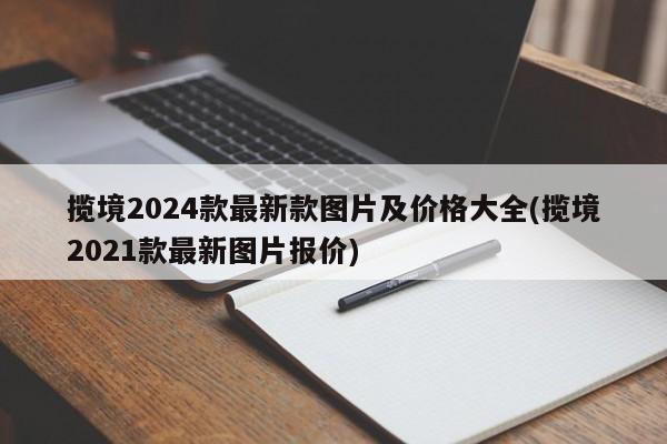 揽境2024款最新款图片及价格大全(揽境2021款最新图片报价)