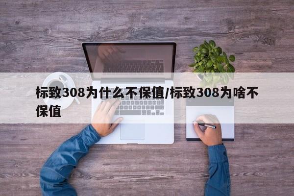 标致308为什么不保值/标致308为啥不保值