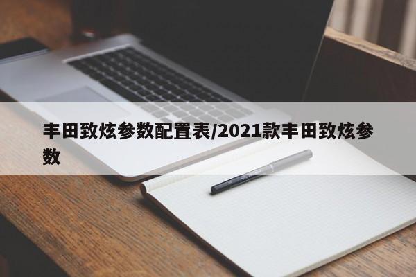 丰田致炫参数配置表/2021款丰田致炫参数