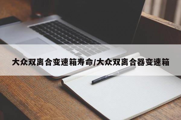 大众双离合变速箱寿命/大众双离合器变速箱