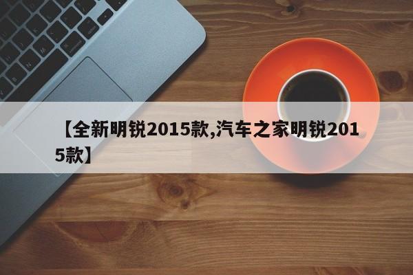 【全新明锐2015款,汽车之家明锐2015款】