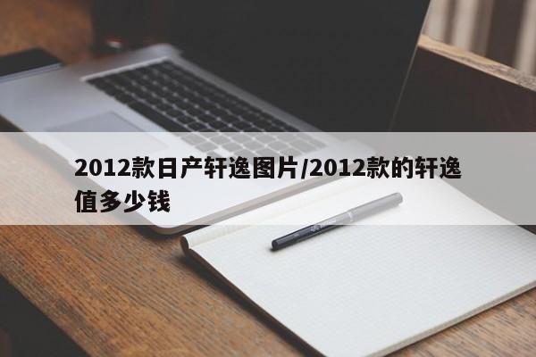 2012款日产轩逸图片/2012款的轩逸值多少钱