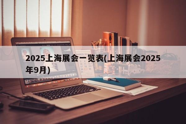 2025上海展会一览表(上海展会2025年9月)