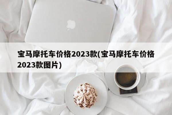 宝马摩托车价格2023款(宝马摩托车价格2023款图片)