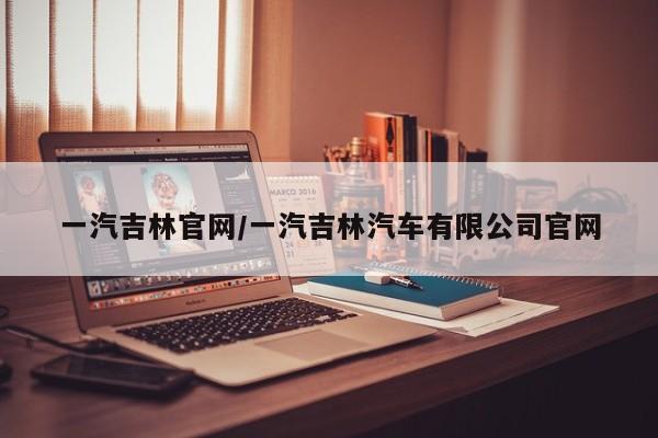 一汽吉林官网/一汽吉林汽车有限公司官网