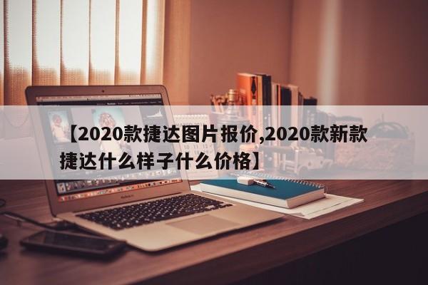 【2020款捷达图片报价,2020款新款捷达什么样子什么价格】