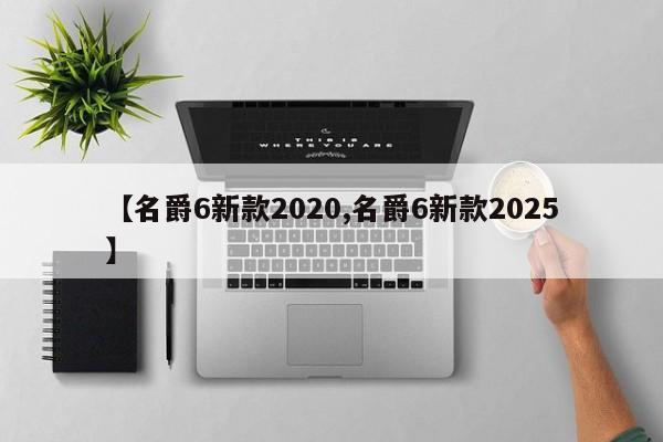【名爵6新款2020,名爵6新款2025】