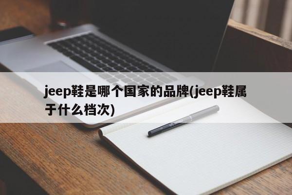 jeep鞋是哪个国家的品牌(jeep鞋属于什么档次)