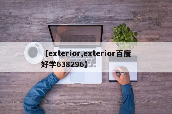 【exterior,exterior百度好学638296】