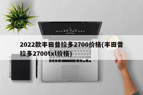 2022款丰田普拉多2700价格(丰田普拉多2700txl价格)