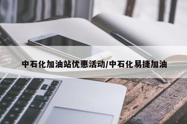 中石化加油站优惠活动/中石化易捷加油