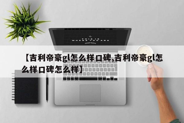 【吉利帝豪gl怎么样口碑,吉利帝豪gl怎么样口碑怎么样】