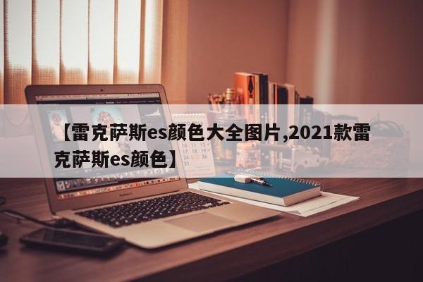 【雷克萨斯es颜色大全图片,2021款雷克萨斯es颜色】