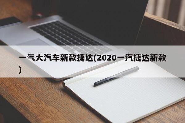 一气大汽车新款捷达(2020一汽捷达新款)