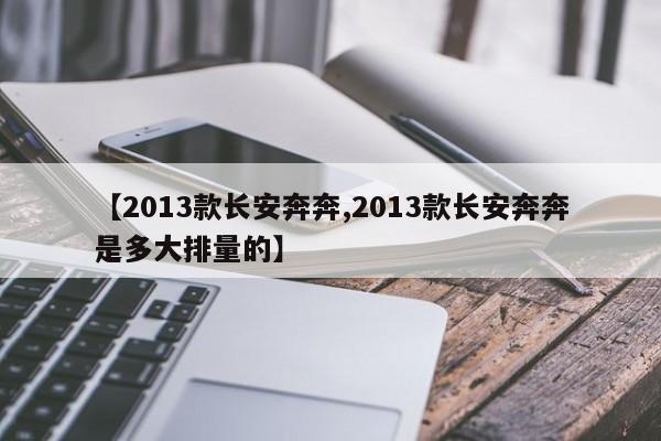 【2013款长安奔奔,2013款长安奔奔是多大排量的】