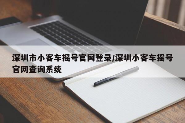 深圳市小客车摇号官网登录/深圳小客车摇号官网查询系统