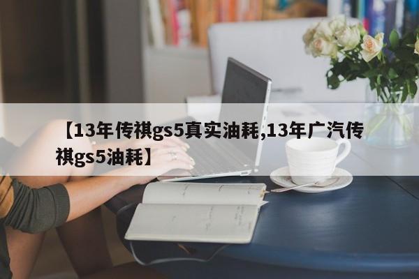 【13年传祺gs5真实油耗,13年广汽传祺gs5油耗】
