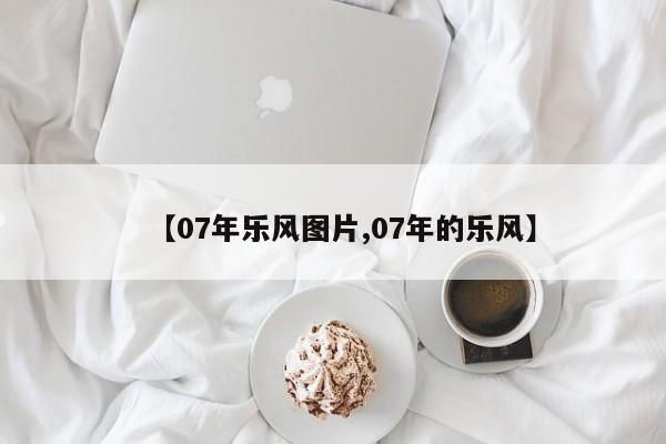 【07年乐风图片,07年的乐风】