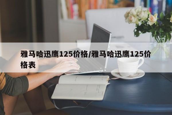 雅马哈迅鹰125价格/雅马哈迅鹰125价格表
