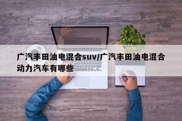 广汽丰田油电混合suv/广汽丰田油电混合动力汽车有哪些