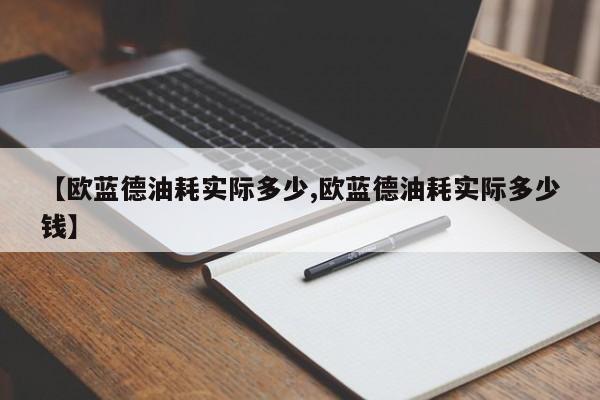 【欧蓝德油耗实际多少,欧蓝德油耗实际多少钱】