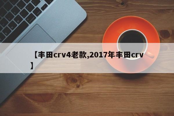 【丰田crv4老款,2017年丰田crv】