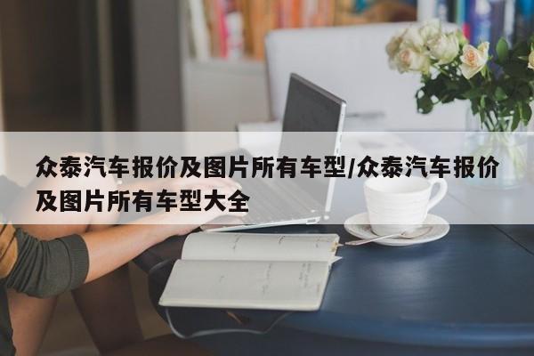 众泰汽车报价及图片所有车型/众泰汽车报价及图片所有车型大全